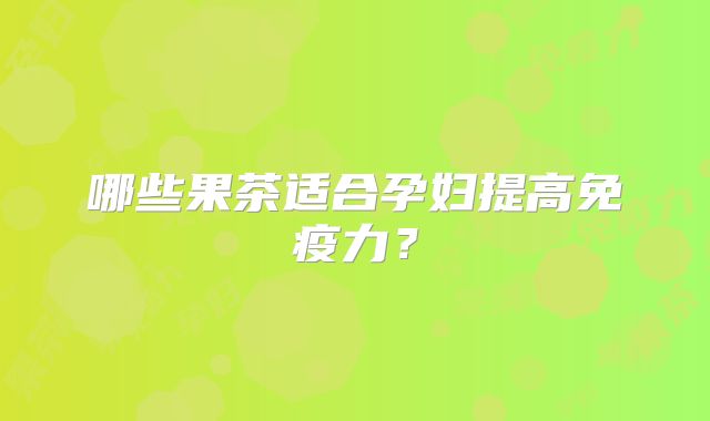 哪些果茶适合孕妇提高免疫力?