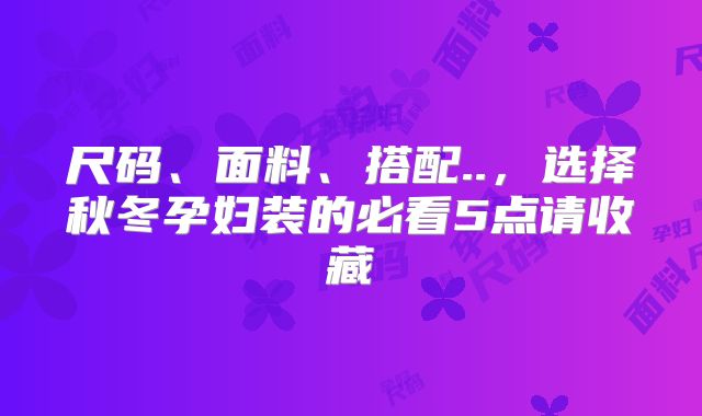 尺码、面料、搭配..，选择秋冬孕妇装的必看5点请收藏