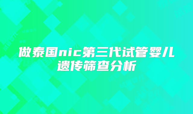做泰国nic第三代试管婴儿遗传筛查分析
