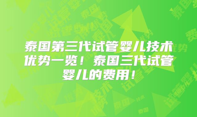 泰国第三代试管婴儿技术优势一览！泰国三代试管婴儿的费用！