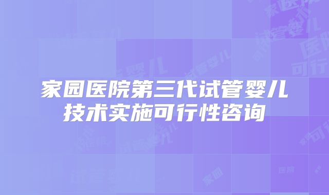 家园医院第三代试管婴儿技术实施可行性咨询