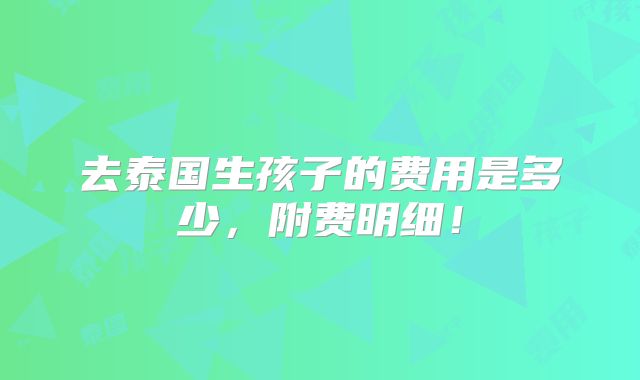 去泰国生孩子的费用是多少，附费明细！