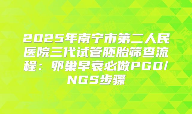 2025年南宁市第二人民医院三代试管胚胎筛查流程：卵巢早衰必做PGD/NGS步骤