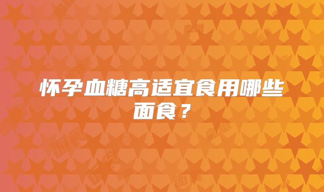 怀孕血糖高适宜食用哪些面食?
