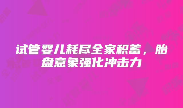 试管婴儿耗尽全家积蓄，胎盘意象强化冲击力