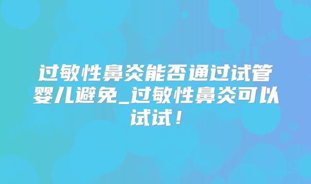 过敏性鼻炎能否通过试管婴儿避免_过敏性鼻炎可以试试！