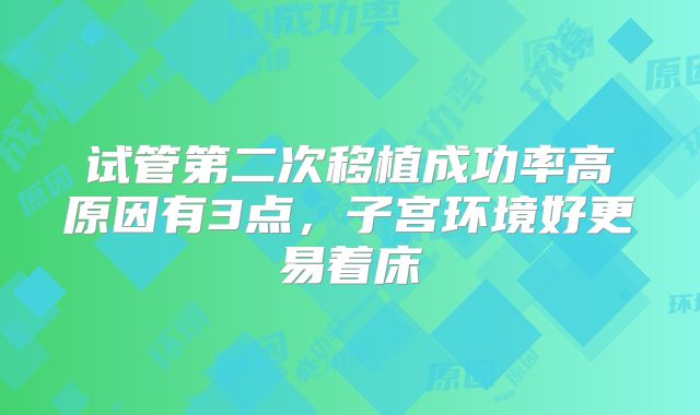 试管第二次移植成功率高原因有3点，子宫环境好更易着床
