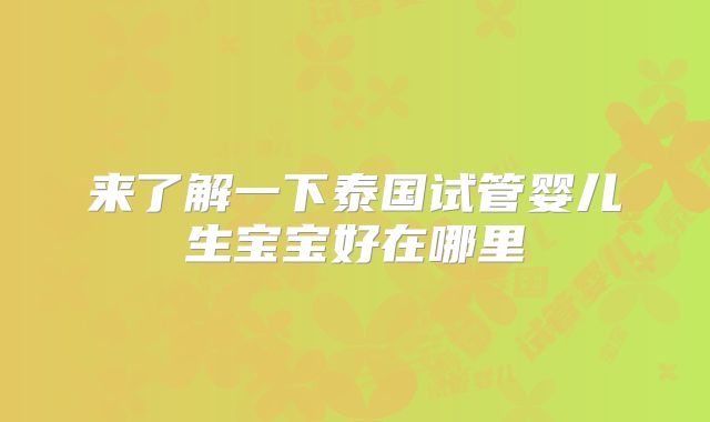 来了解一下泰国试管婴儿生宝宝好在哪里