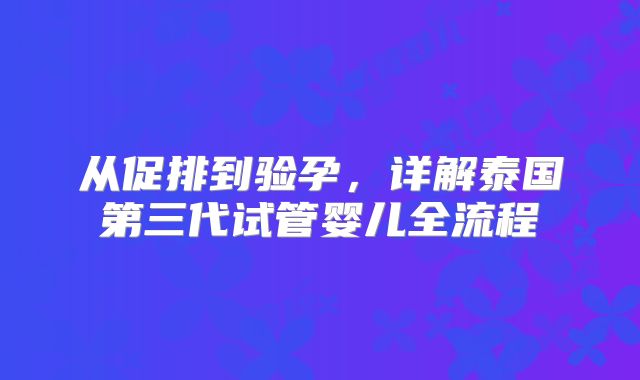 从促排到验孕，详解泰国第三代试管婴儿全流程