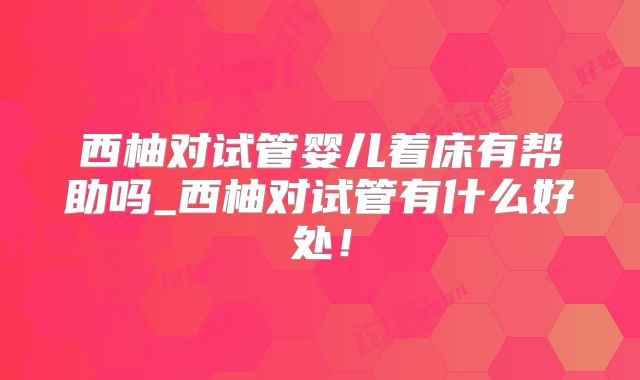西柚对试管婴儿着床有帮助吗_西柚对试管有什么好处！
