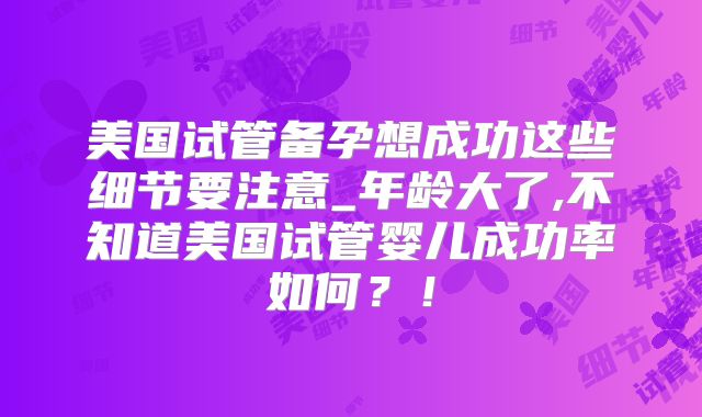 美国试管备孕想成功这些细节要注意_年龄大了,不知道美国试管婴儿成功率如何?!