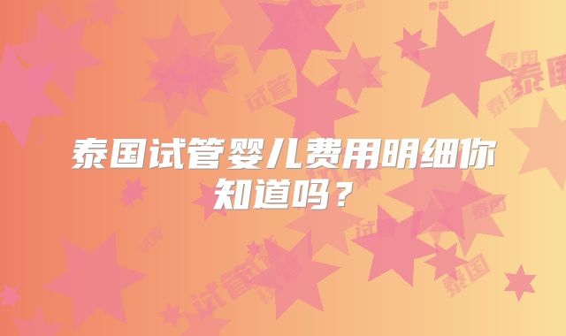 泰国试管婴儿费用明细你知道吗？