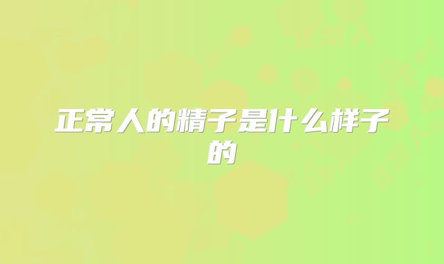 正常人的精子是什么样子的