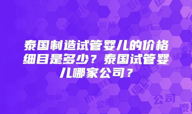 泰国制造试管婴儿的价格细目是多少？泰国试管婴儿哪家公司？