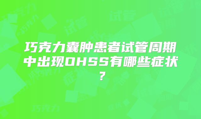巧克力囊肿患者试管周期中出现OHSS有哪些症状?