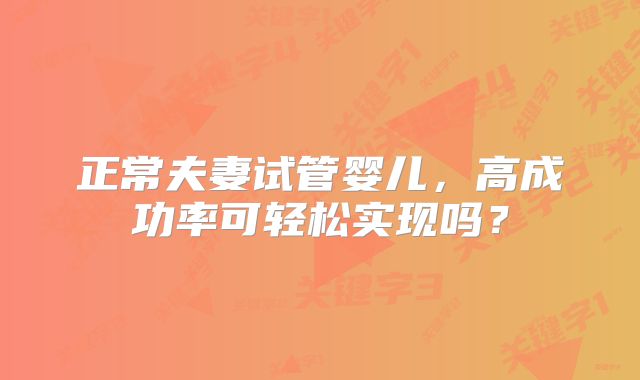 正常夫妻试管婴儿，高成功率可轻松实现吗？