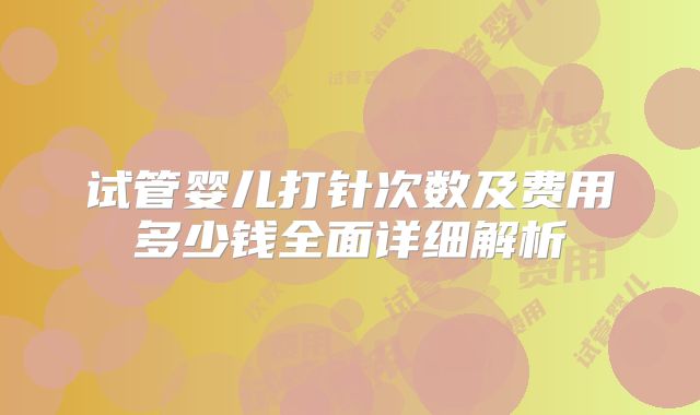 试管婴儿打针次数及费用多少钱全面详细解析