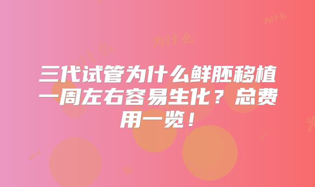 三代试管为什么鲜胚移植一周左右容易生化?总费用一览!