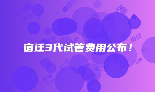 宿迁3代试管费用公布！