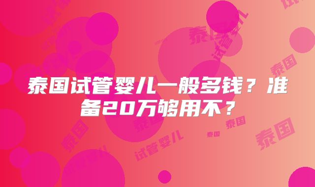泰国试管婴儿一般多钱？准备20万够用不？