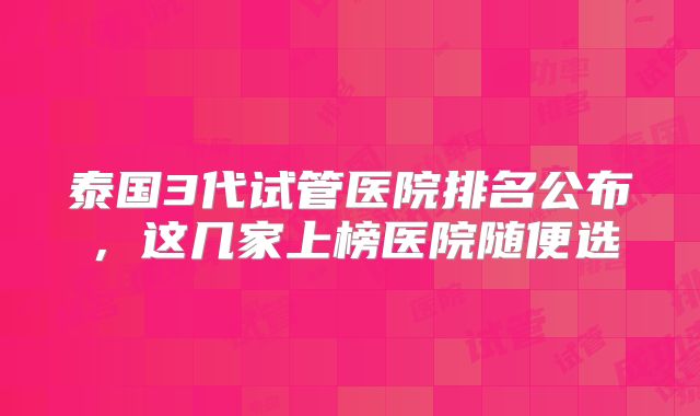 泰国3代试管医院排名公布，这几家上榜医院随便选