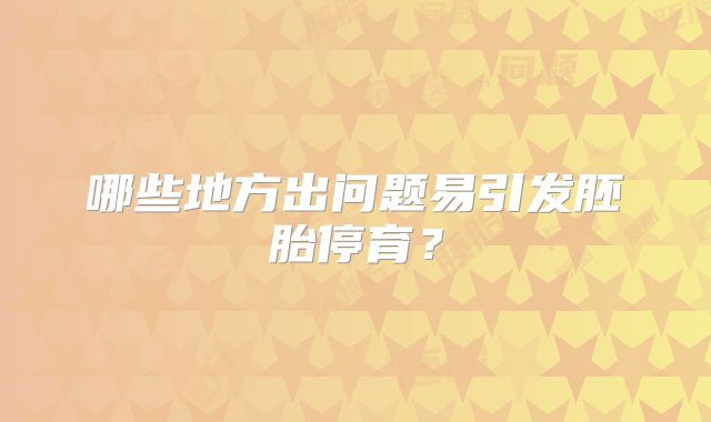 哪些地方出问题易引发胚胎停育？
