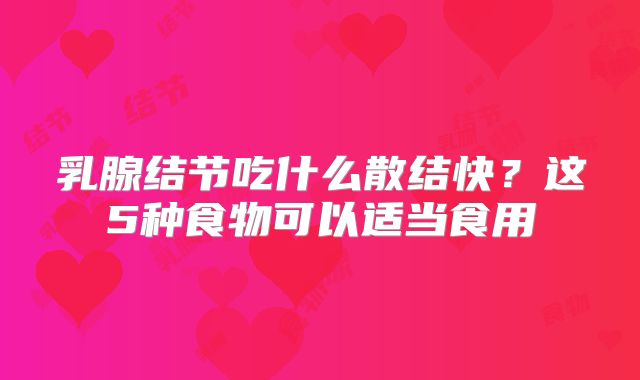 乳腺结节吃什么散结快？这5种食物可以适当食用
