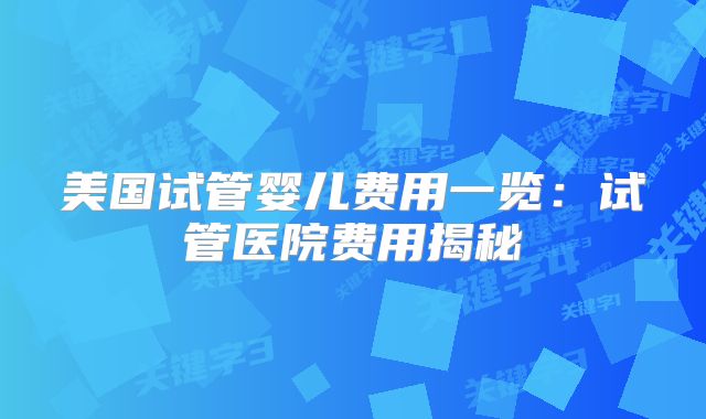 美国试管婴儿费用一览：试管医院费用揭秘