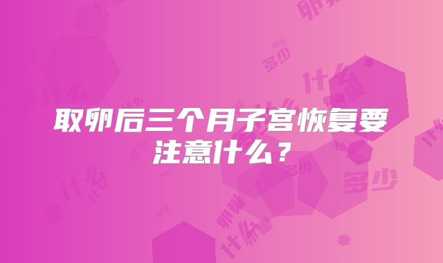 取卵后三个月子宫恢复要注意什么？