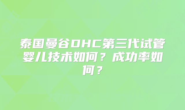 泰国曼谷DHC第三代试管婴儿技术如何？成功率如何？