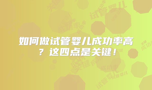 如何做试管婴儿成功率高?这四点是关键!