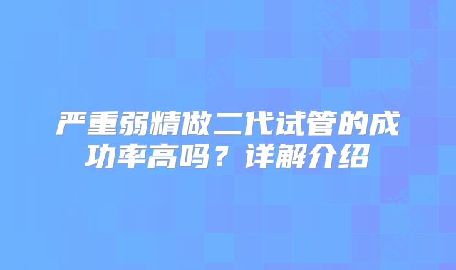 严重弱精做二代试管的成功率高吗？详解介绍
