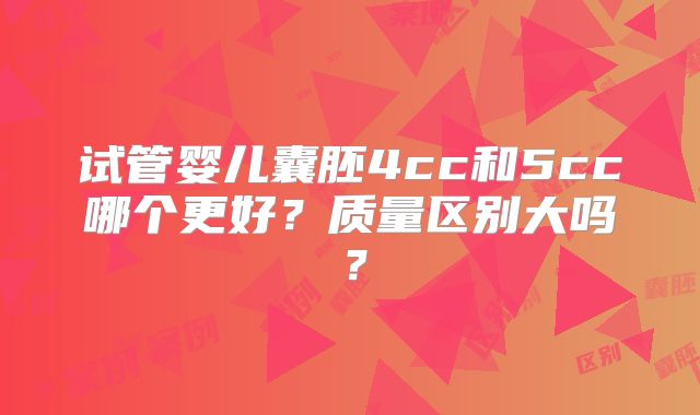 试管婴儿囊胚4cc和5cc哪个更好？质量区别大吗？