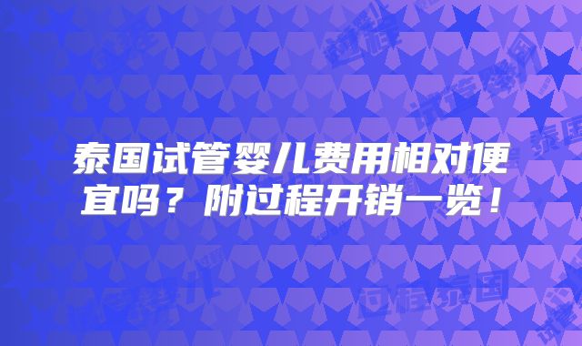 泰国试管婴儿费用相对便宜吗?附过程开销一览!