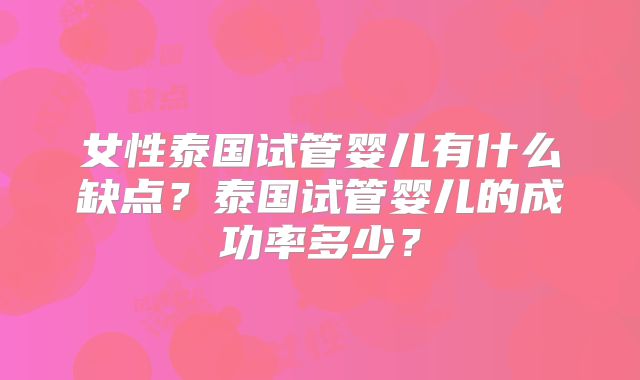 女性泰国试管婴儿有什么缺点？泰国试管婴儿的成功率多少？