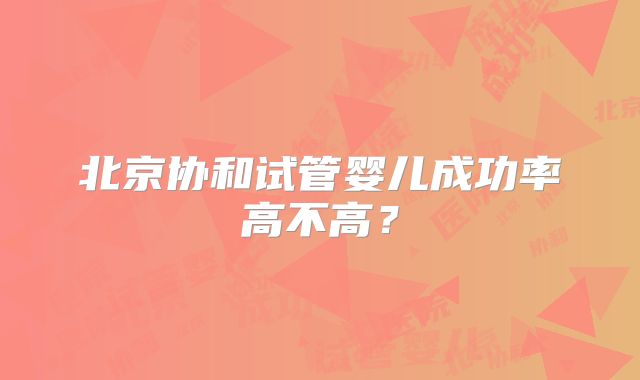 北京协和试管婴儿成功率高不高？