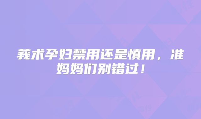 莪术孕妇禁用还是慎用,准妈妈们别错过!