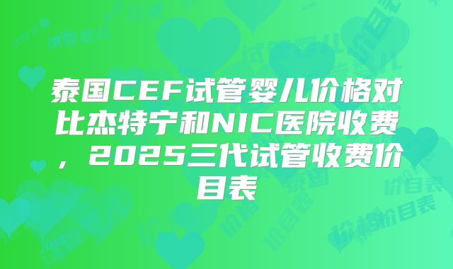 泰国CEF试管婴儿价格对比杰特宁和NIC医院收费，2025三代试管收费价目表