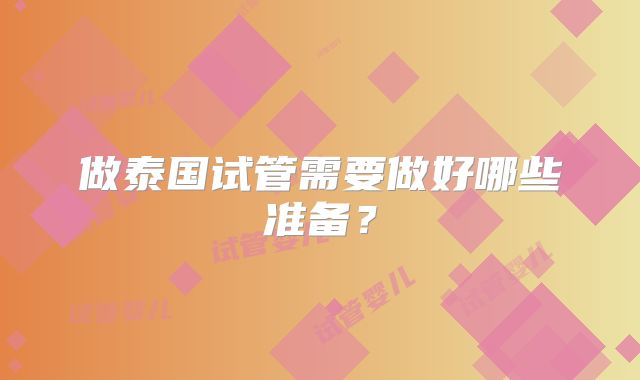 做泰国试管需要做好哪些准备？