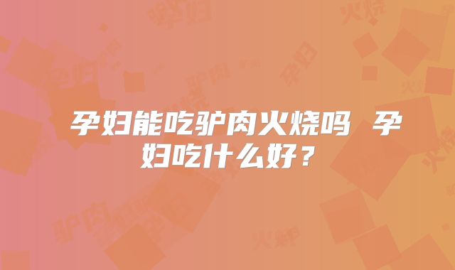 ​孕妇能吃驴肉火烧吗 孕妇吃什么好？