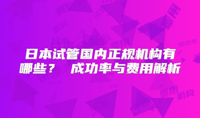 日本试管国内正规机构有哪些？ 成功率与费用解析