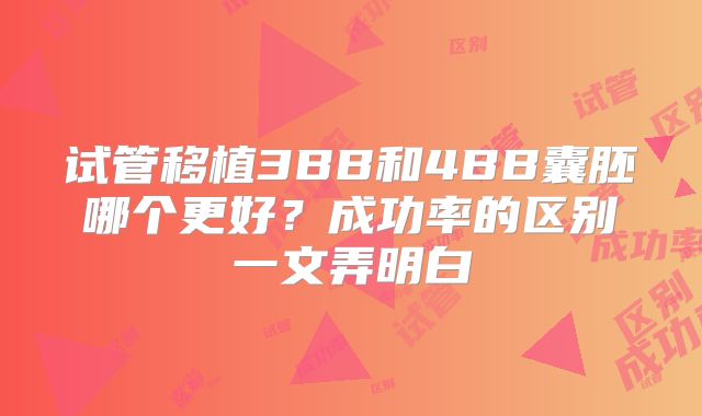 试管移植3BB和4BB囊胚哪个更好？成功率的区别一文弄明白