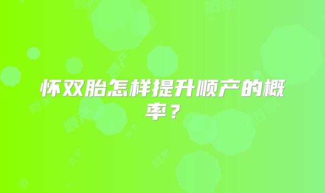 怀双胎怎样提升顺产的概率?