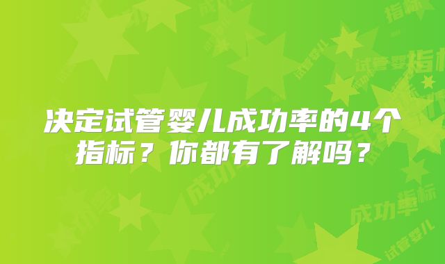 决定试管婴儿成功率的4个指标？你都有了解吗？