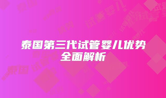 泰国第三代试管婴儿优势全面解析