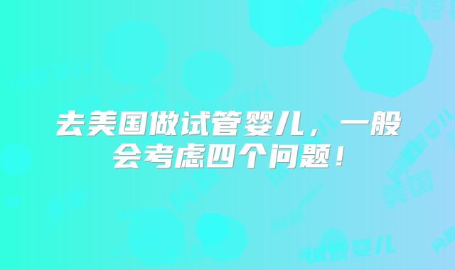 去美国做试管婴儿，一般会考虑四个问题！