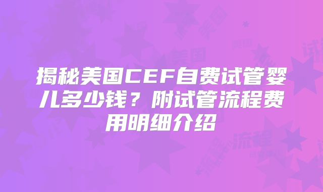 揭秘美国CEF自费试管婴儿多少钱？附试管流程费用明细介绍