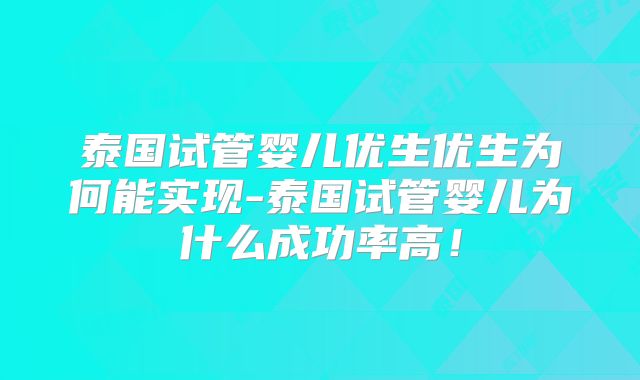 泰国试管婴儿优生优生为何能实现-泰国试管婴儿为什么成功率高！