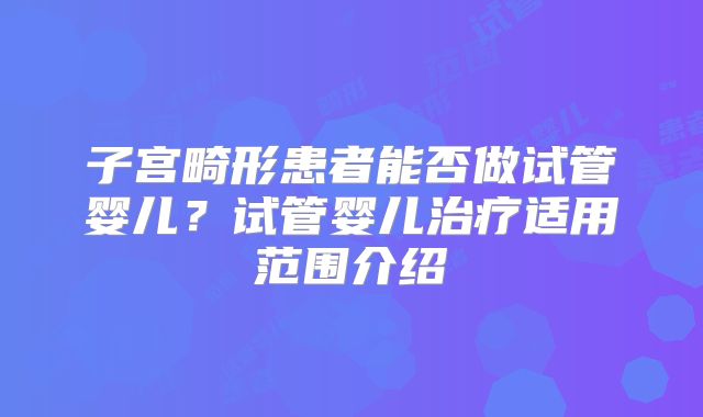 子宫畸形患者能否做试管婴儿？试管婴儿治疗适用范围介绍