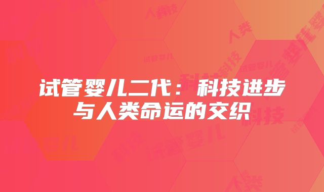 试管婴儿二代:科技进步与人类命运的交织
